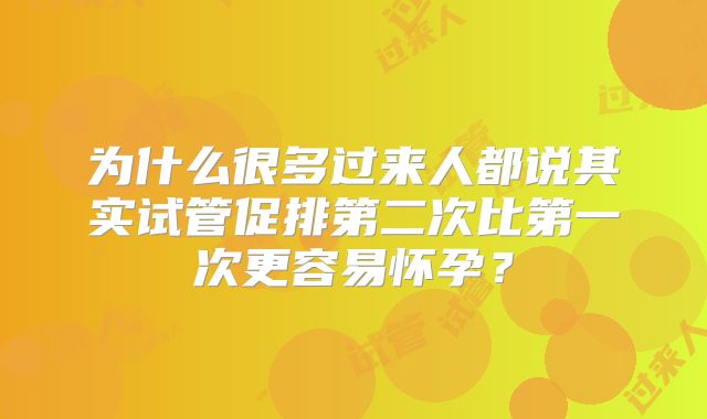 为什么很多过来人都说其实试管促排第二次比第一次更容易怀孕？
