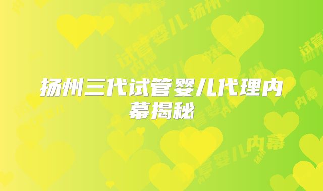 扬州三代试管婴儿代理内幕揭秘