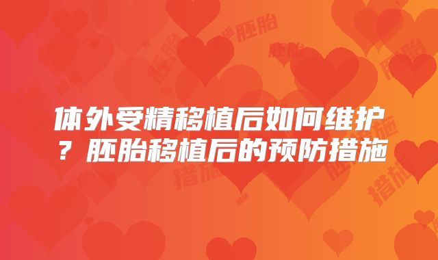 体外受精移植后如何维护？胚胎移植后的预防措施