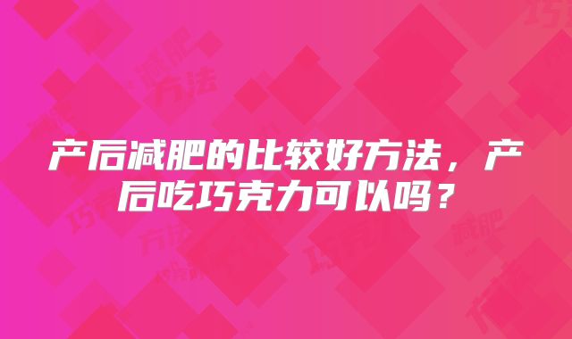 产后减肥的比较好方法,产后吃巧克力可以吗?