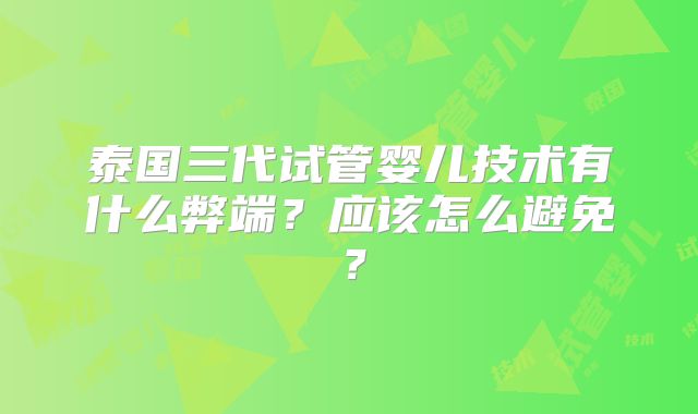 泰国三代试管婴儿技术有什么弊端？应该怎么避免？