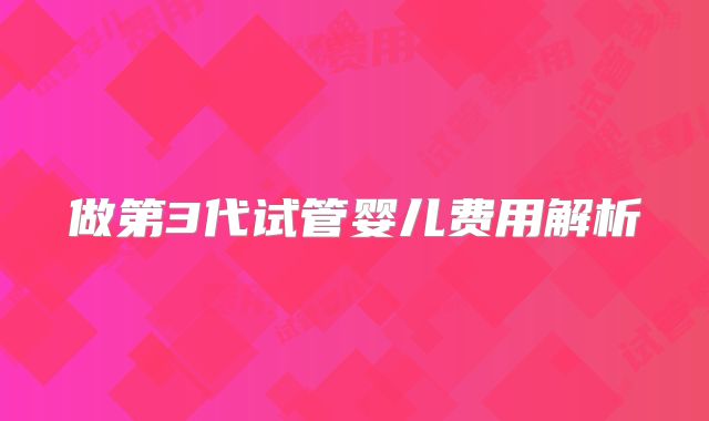 做第3代试管婴儿费用解析