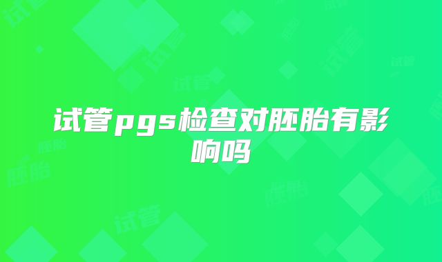 试管pgs检查对胚胎有影响吗