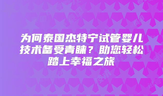 为何泰国杰特宁试管婴儿技术备受青睐？助您轻松踏上幸福之旅