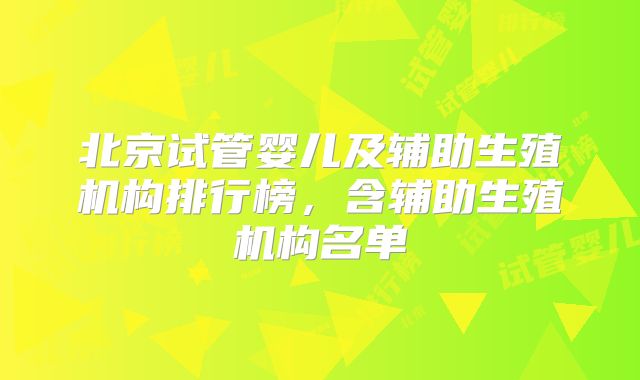 北京试管婴儿及辅助生殖机构排行榜，含辅助生殖机构名单