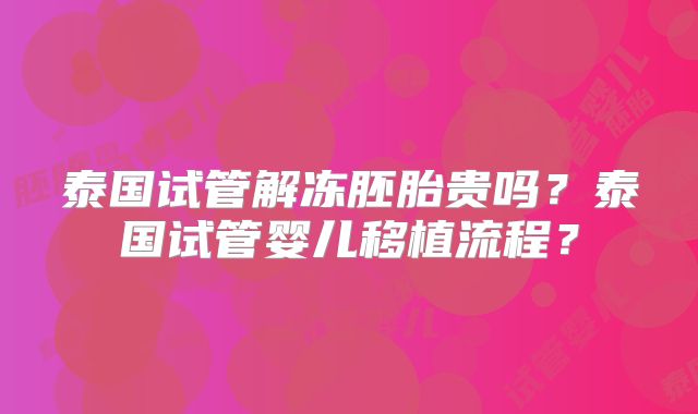 泰国试管解冻胚胎贵吗?泰国试管婴儿移植流程?