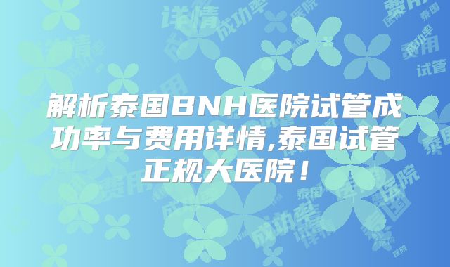 解析泰国BNH医院试管成功率与费用详情,泰国试管正规大医院！