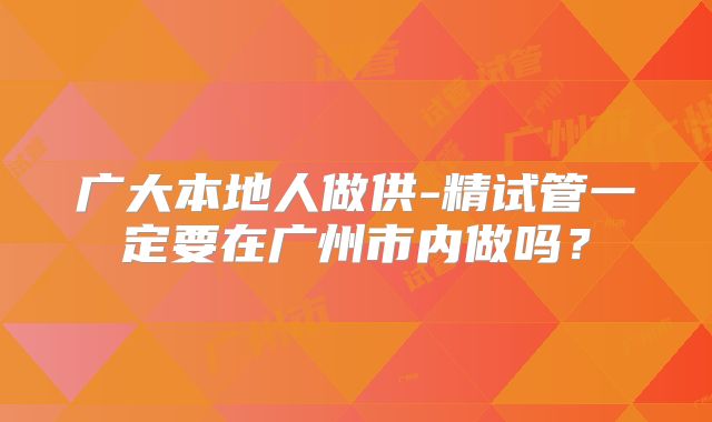 广大本地人做供-精试管一定要在广州市内做吗?