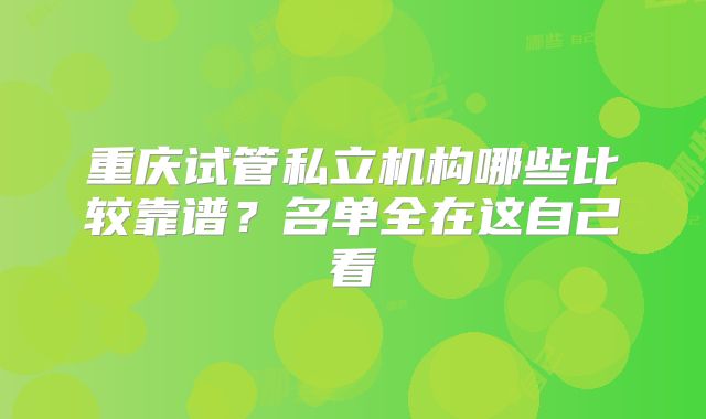 重庆试管私立机构哪些比较靠谱？名单全在这自己看