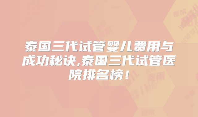 泰国三代试管婴儿费用与成功秘诀,泰国三代试管医院排名榜!