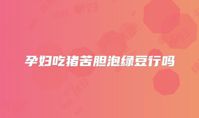 孕妇吃猪苦胆泡绿豆行吗