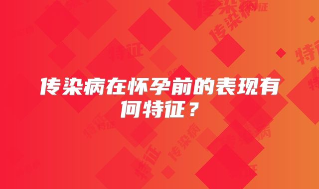 传染病在怀孕前的表现有何特征?