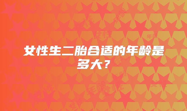 女性生二胎合适的年龄是多大？