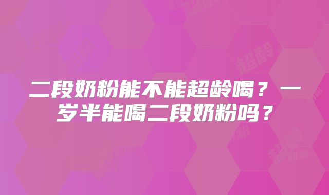 二段奶粉能不能超龄喝？一岁半能喝二段奶粉吗？