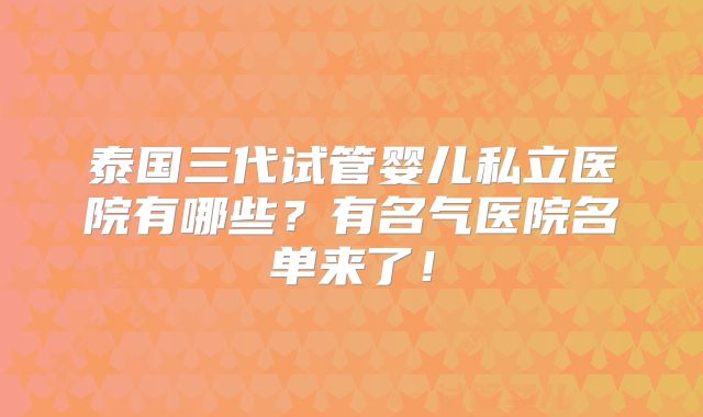 泰国三代试管婴儿私立医院有哪些?有名气医院名单来了!