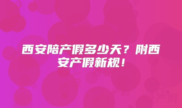 西安陪产假多少天？附西安产假新规！