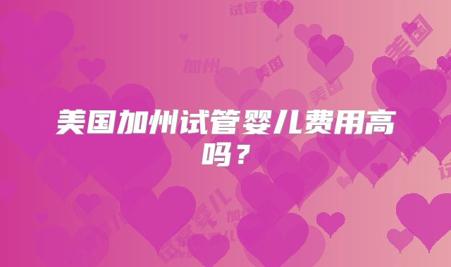 美国加州试管婴儿费用高吗？