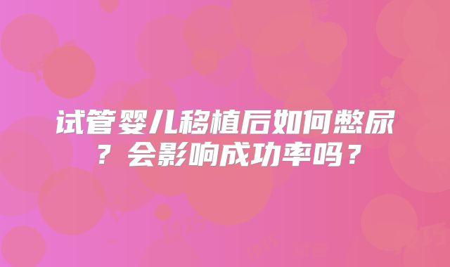 试管婴儿移植后如何憋尿？会影响成功率吗？