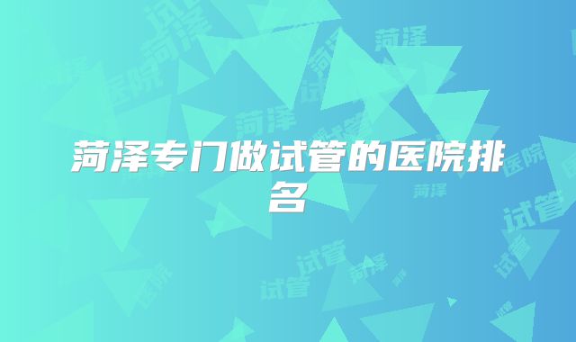 菏泽专门做试管的医院排名