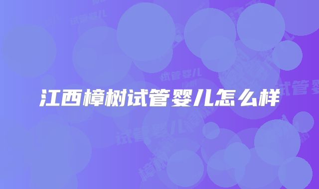 江西樟树试管婴儿怎么样