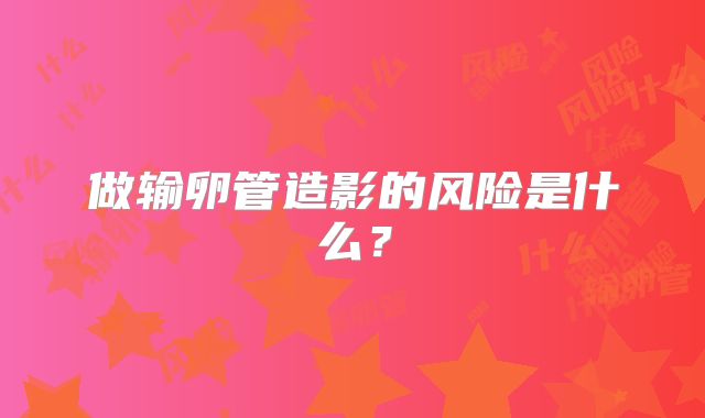 做输卵管造影的风险是什么？