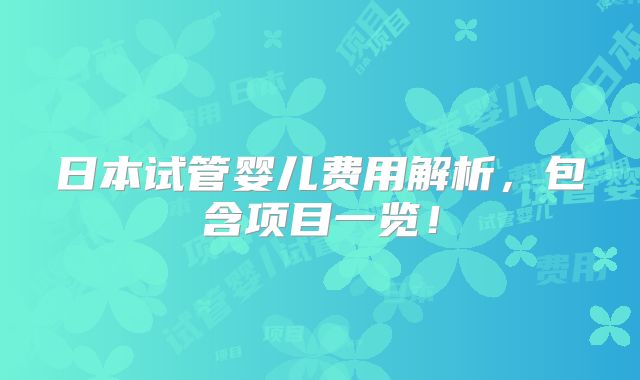 日本试管婴儿费用解析，包含项目一览！