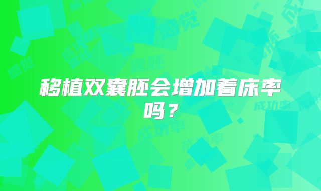 移植双囊胚会增加着床率吗?