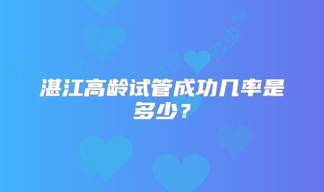 湛江高龄试管成功几率是多少？