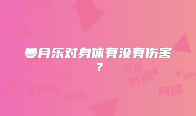 曼月乐对身体有没有伤害？