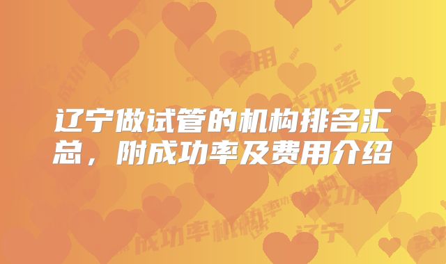 辽宁做试管的机构排名汇总，附成功率及费用介绍