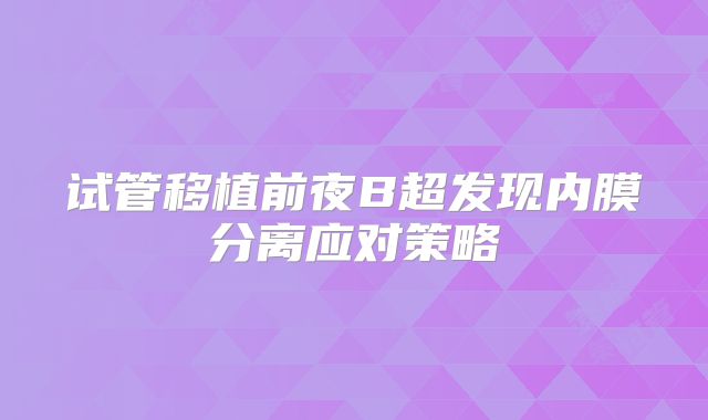 试管移植前夜B超发现内膜分离应对策略