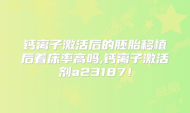 钙离子激活后的胚胎移植后着床率高吗,钙离子激活剂a23187!
