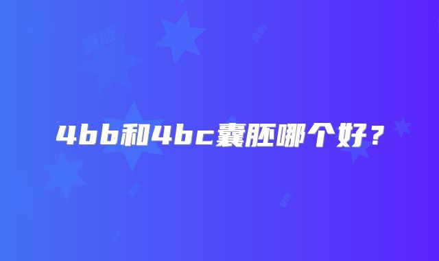 4bb和4bc囊胚哪个好？