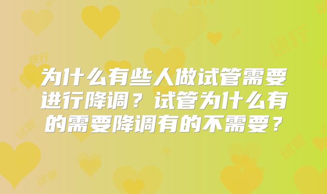 为什么有些人做试管需要进行降调？试管为什么有的需要降调有的不需要？