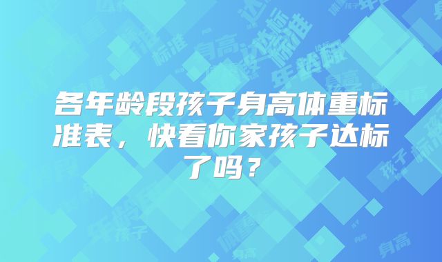 各年龄段孩子身高体重标准表,快看你家孩子达标了吗?