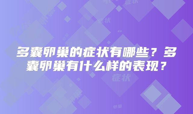 多囊卵巢的症状有哪些？多囊卵巢有什么样的表现？