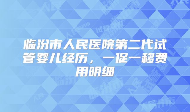 临汾市人民医院第二代试管婴儿经历，一促一移费用明细