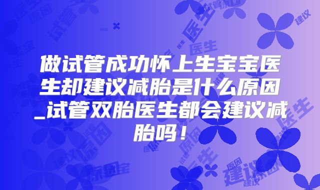 做试管成功怀上生宝宝医生却建议减胎是什么原因_试管双胎医生都会建议减胎吗！