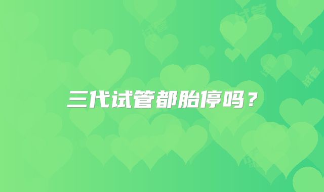 三代试管都胎停吗?