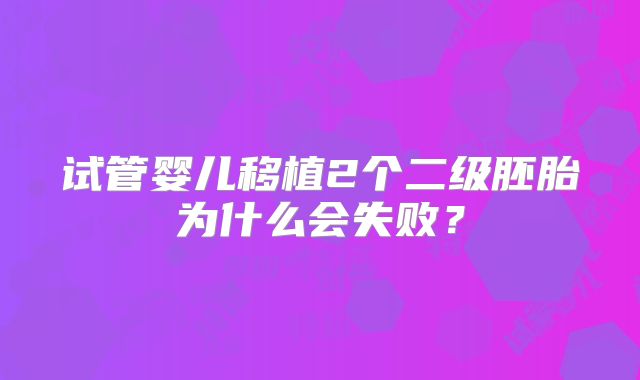试管婴儿移植2个二级胚胎为什么会失败？