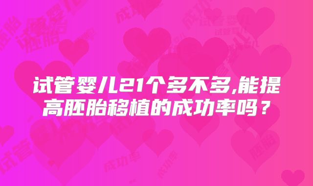 试管婴儿21个多不多,能提高胚胎移植的成功率吗?