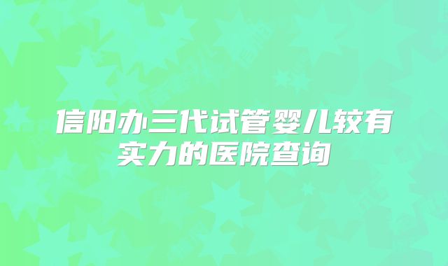 信阳办三代试管婴儿较有实力的医院查询