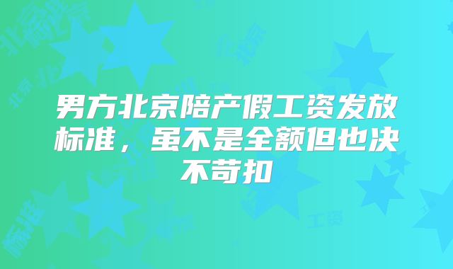 男方北京陪产假工资发放标准,虽不是全额但也决不苛扣