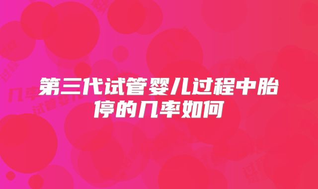 第三代试管婴儿过程中胎停的几率如何