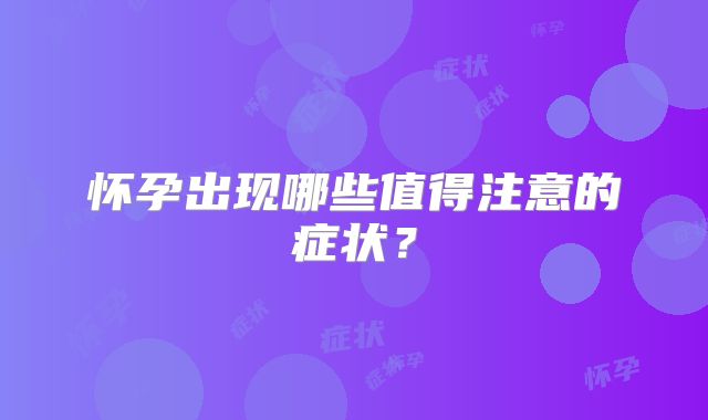 怀孕出现哪些值得注意的症状?