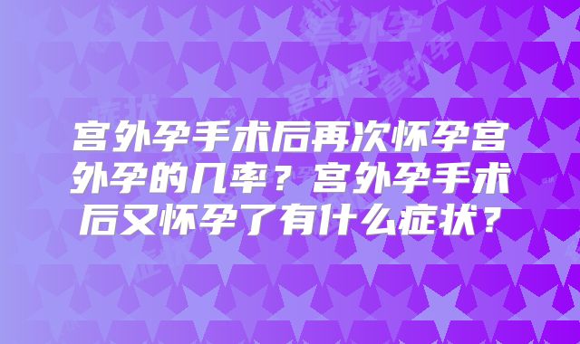 宫外孕手术后再次怀孕宫外孕的几率？宫外孕手术后又怀孕了有什么症状？