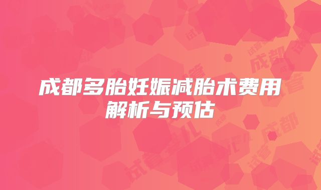 成都多胎妊娠减胎术费用解析与预估