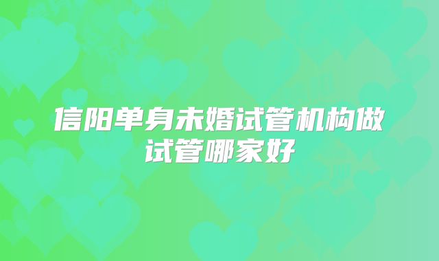 信阳单身未婚试管机构做试管哪家好