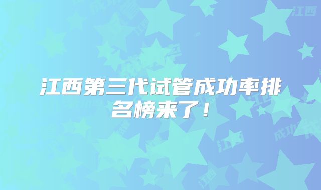 江西第三代试管成功率排名榜来了!