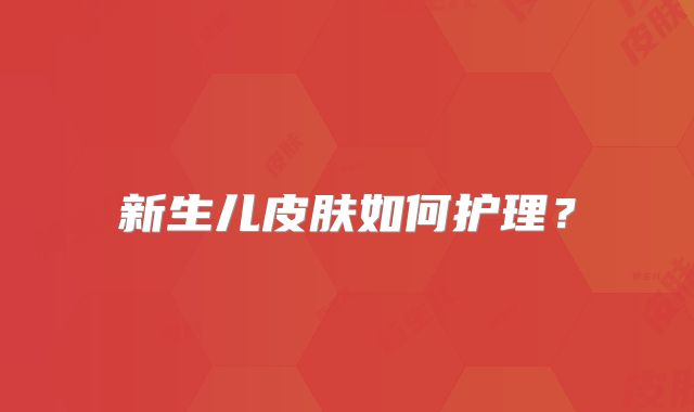 新生儿皮肤如何护理?